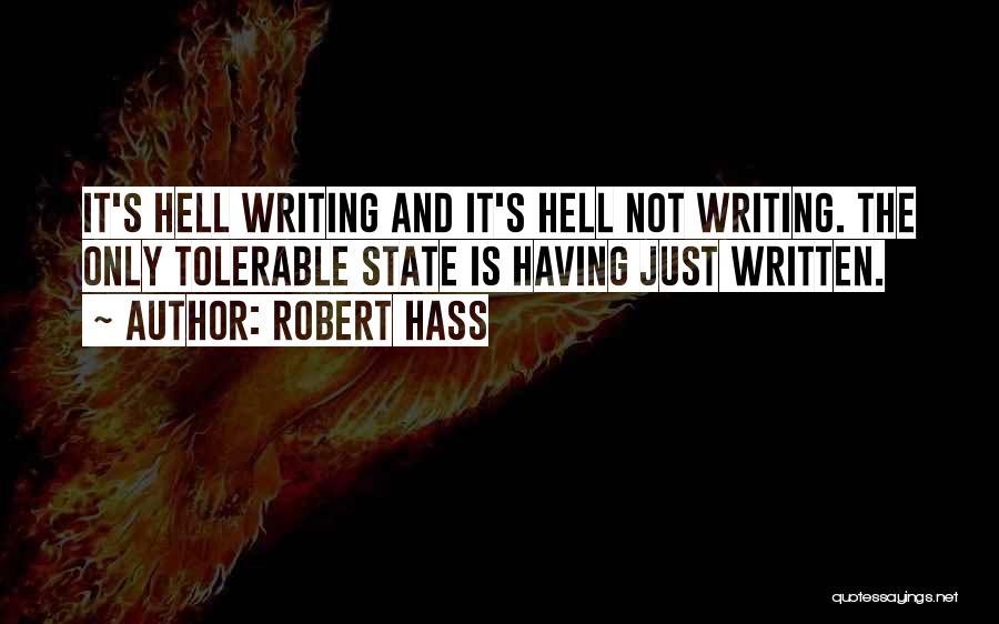 Robert Hass Quotes: It's Hell Writing And It's Hell Not Writing. The Only Tolerable State Is Having Just Written.