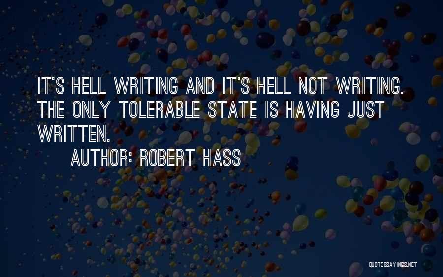 Robert Hass Quotes: It's Hell Writing And It's Hell Not Writing. The Only Tolerable State Is Having Just Written.