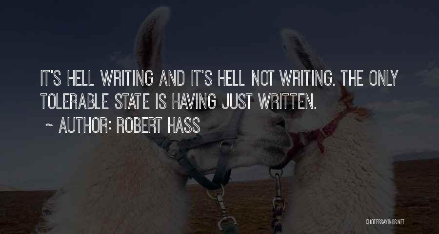 Robert Hass Quotes: It's Hell Writing And It's Hell Not Writing. The Only Tolerable State Is Having Just Written.