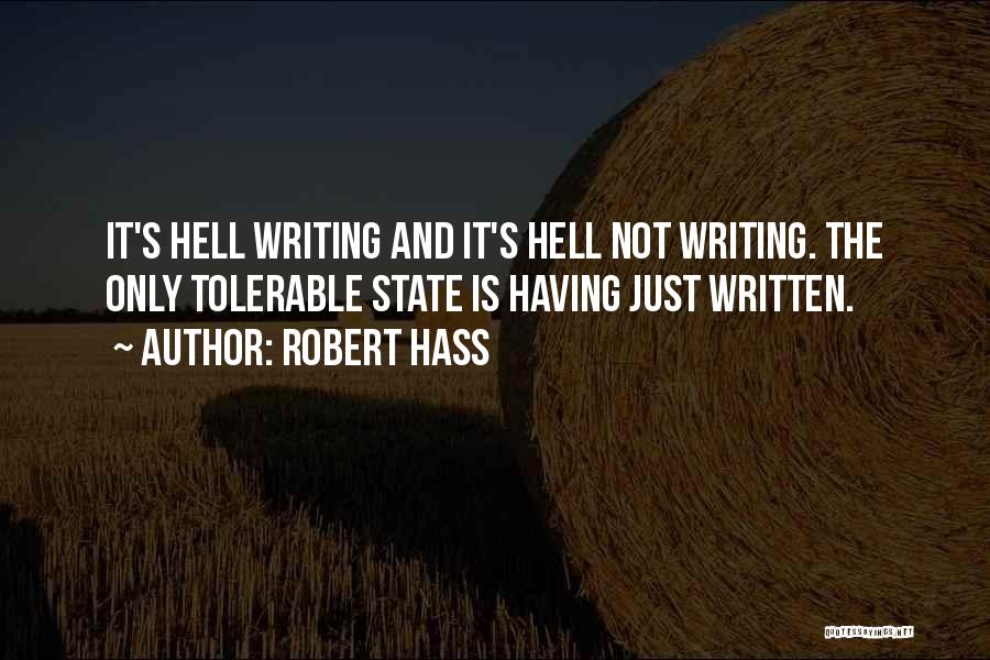 Robert Hass Quotes: It's Hell Writing And It's Hell Not Writing. The Only Tolerable State Is Having Just Written.