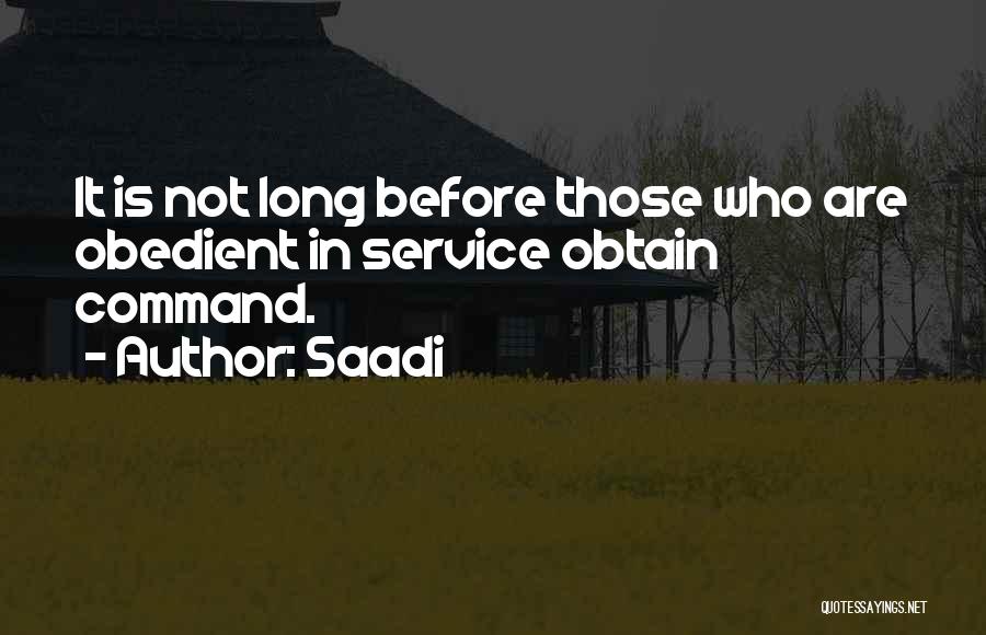 Saadi Quotes: It Is Not Long Before Those Who Are Obedient In Service Obtain Command.