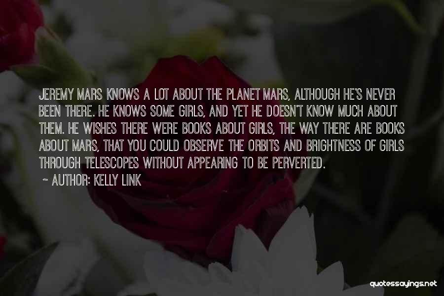 Kelly Link Quotes: Jeremy Mars Knows A Lot About The Planet Mars, Although He's Never Been There. He Knows Some Girls, And Yet