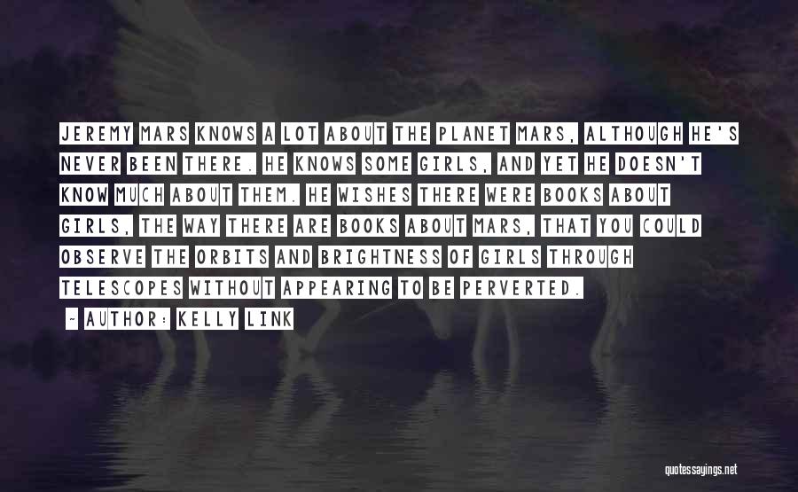Kelly Link Quotes: Jeremy Mars Knows A Lot About The Planet Mars, Although He's Never Been There. He Knows Some Girls, And Yet