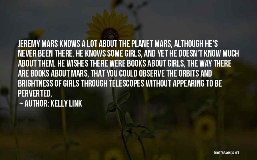 Kelly Link Quotes: Jeremy Mars Knows A Lot About The Planet Mars, Although He's Never Been There. He Knows Some Girls, And Yet