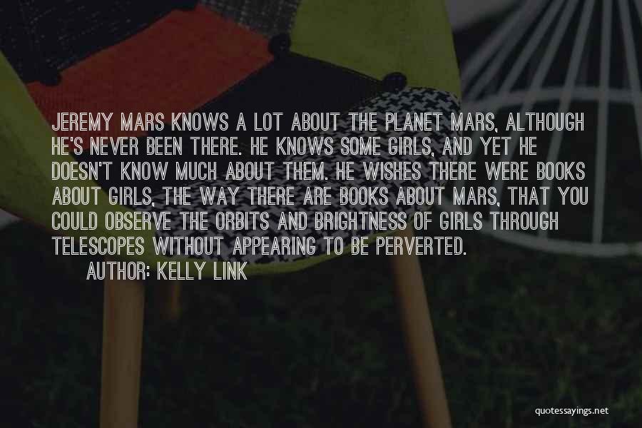 Kelly Link Quotes: Jeremy Mars Knows A Lot About The Planet Mars, Although He's Never Been There. He Knows Some Girls, And Yet