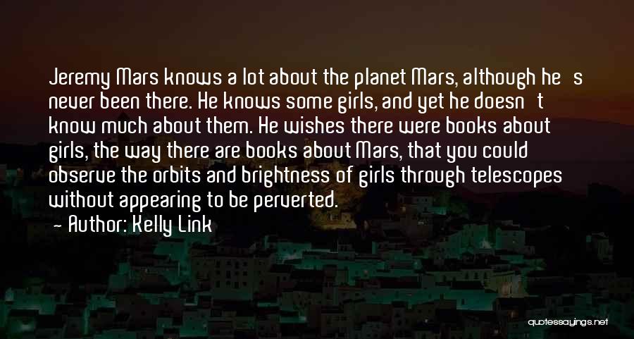 Kelly Link Quotes: Jeremy Mars Knows A Lot About The Planet Mars, Although He's Never Been There. He Knows Some Girls, And Yet