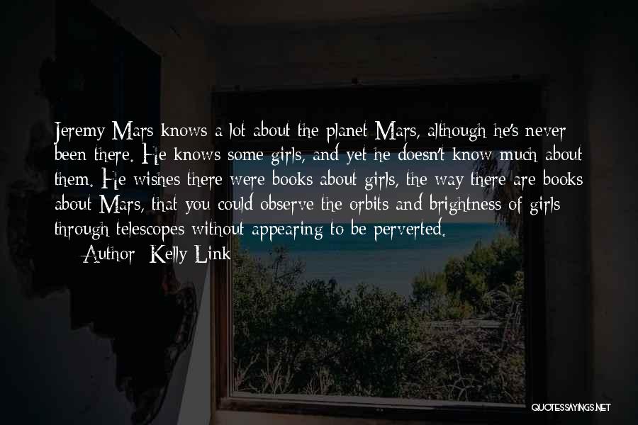 Kelly Link Quotes: Jeremy Mars Knows A Lot About The Planet Mars, Although He's Never Been There. He Knows Some Girls, And Yet