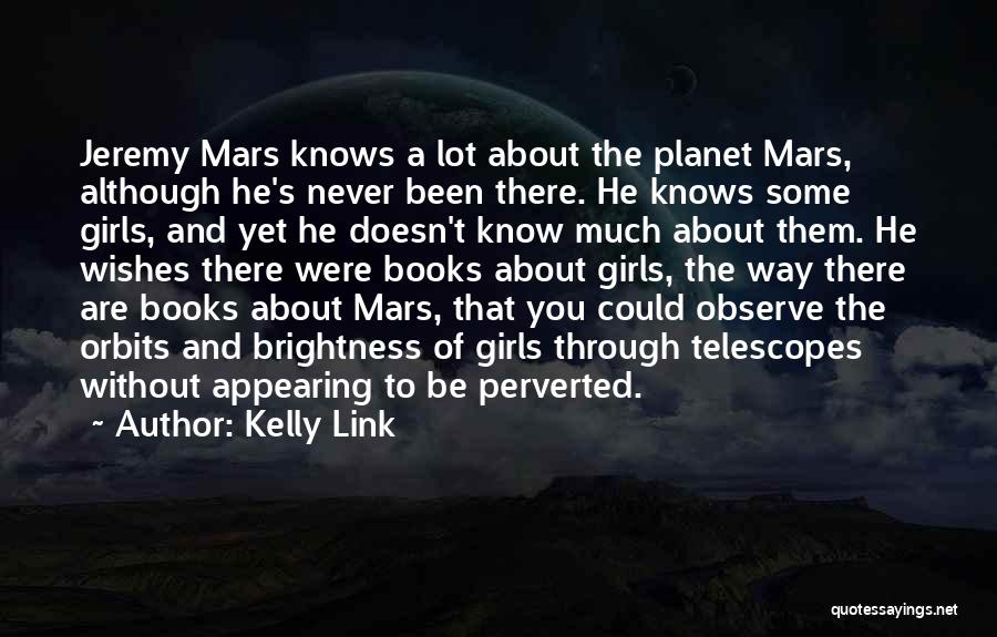 Kelly Link Quotes: Jeremy Mars Knows A Lot About The Planet Mars, Although He's Never Been There. He Knows Some Girls, And Yet