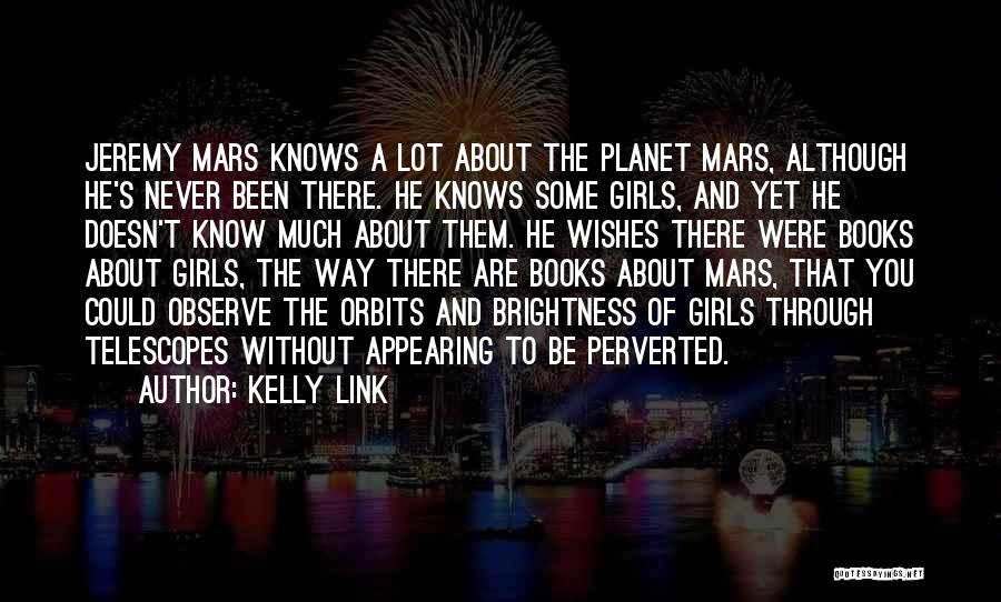 Kelly Link Quotes: Jeremy Mars Knows A Lot About The Planet Mars, Although He's Never Been There. He Knows Some Girls, And Yet