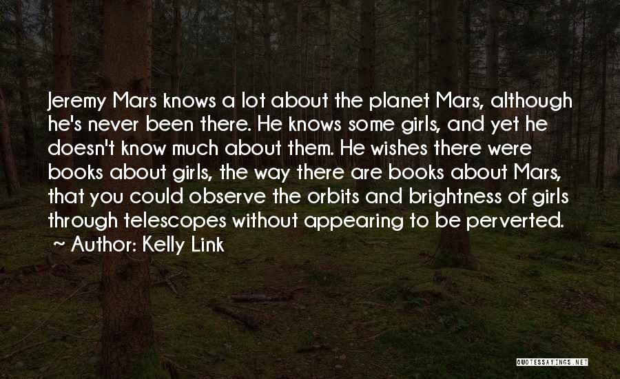 Kelly Link Quotes: Jeremy Mars Knows A Lot About The Planet Mars, Although He's Never Been There. He Knows Some Girls, And Yet