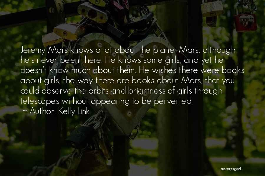 Kelly Link Quotes: Jeremy Mars Knows A Lot About The Planet Mars, Although He's Never Been There. He Knows Some Girls, And Yet