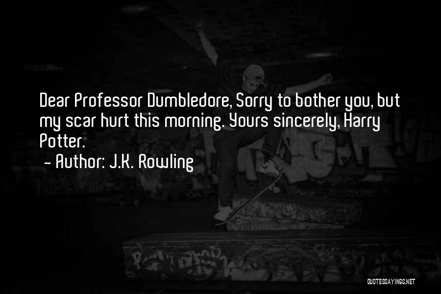 J.K. Rowling Quotes: Dear Professor Dumbledore, Sorry To Bother You, But My Scar Hurt This Morning. Yours Sincerely, Harry Potter.