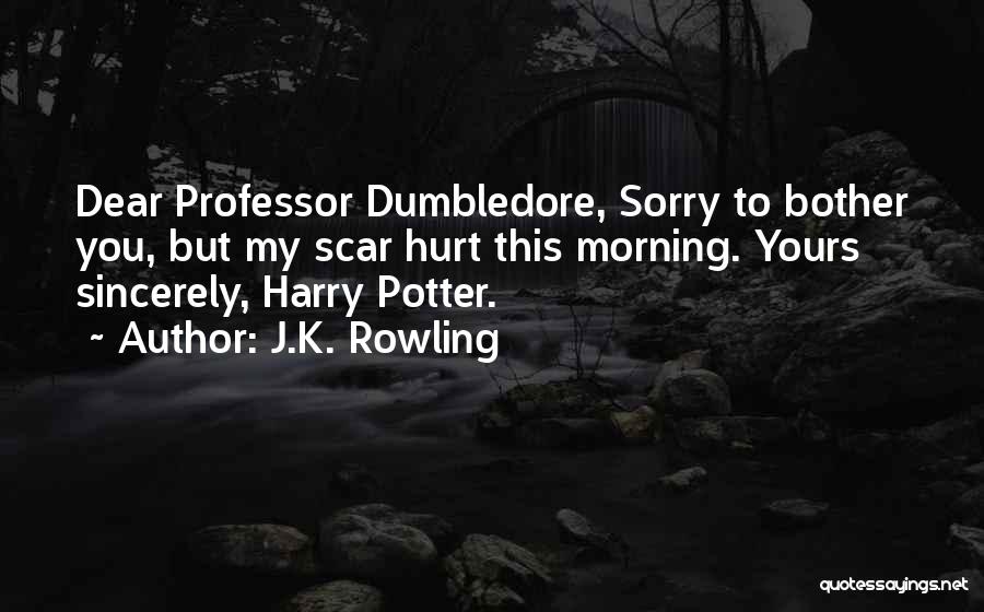 J.K. Rowling Quotes: Dear Professor Dumbledore, Sorry To Bother You, But My Scar Hurt This Morning. Yours Sincerely, Harry Potter.