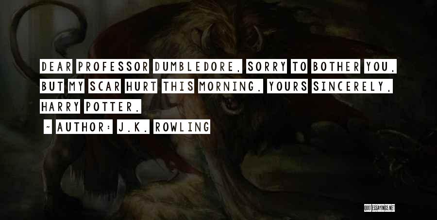 J.K. Rowling Quotes: Dear Professor Dumbledore, Sorry To Bother You, But My Scar Hurt This Morning. Yours Sincerely, Harry Potter.