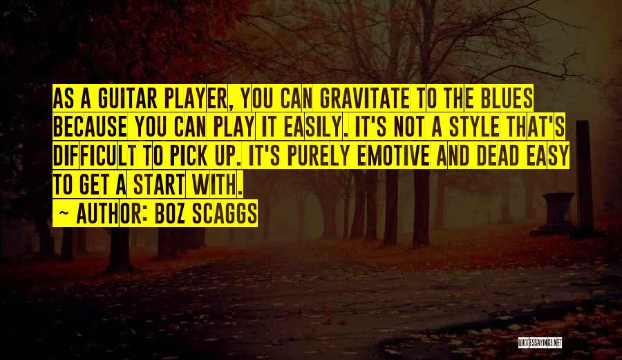 Boz Scaggs Quotes: As A Guitar Player, You Can Gravitate To The Blues Because You Can Play It Easily. It's Not A Style