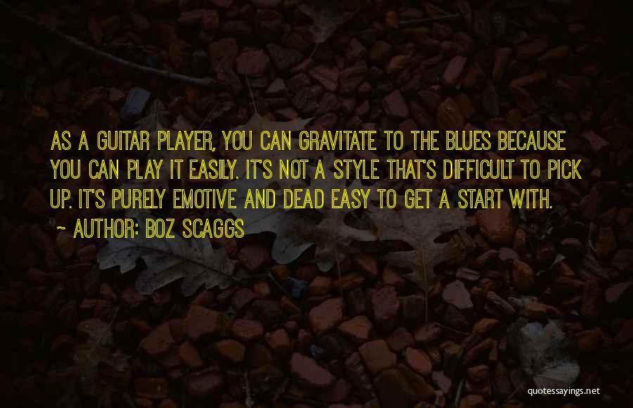 Boz Scaggs Quotes: As A Guitar Player, You Can Gravitate To The Blues Because You Can Play It Easily. It's Not A Style
