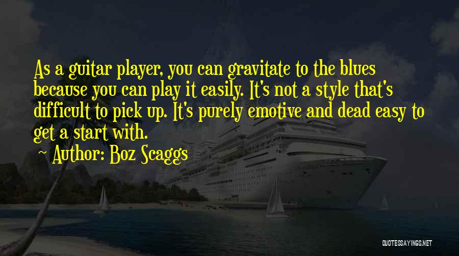 Boz Scaggs Quotes: As A Guitar Player, You Can Gravitate To The Blues Because You Can Play It Easily. It's Not A Style