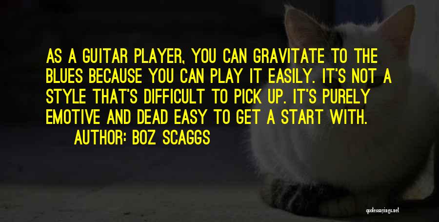 Boz Scaggs Quotes: As A Guitar Player, You Can Gravitate To The Blues Because You Can Play It Easily. It's Not A Style