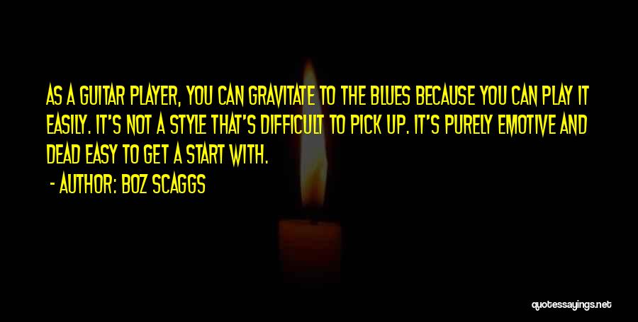 Boz Scaggs Quotes: As A Guitar Player, You Can Gravitate To The Blues Because You Can Play It Easily. It's Not A Style