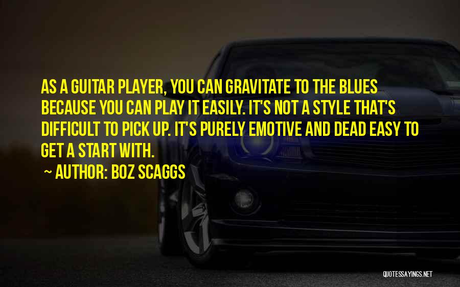 Boz Scaggs Quotes: As A Guitar Player, You Can Gravitate To The Blues Because You Can Play It Easily. It's Not A Style