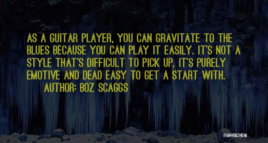 Boz Scaggs Quotes: As A Guitar Player, You Can Gravitate To The Blues Because You Can Play It Easily. It's Not A Style