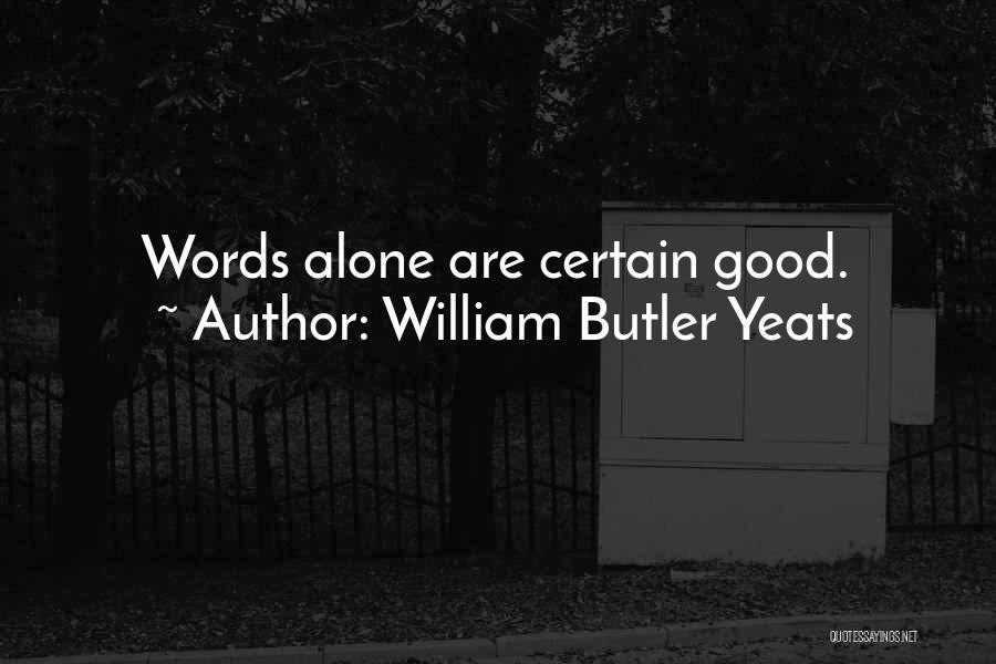 William Butler Yeats Quotes: Words Alone Are Certain Good.