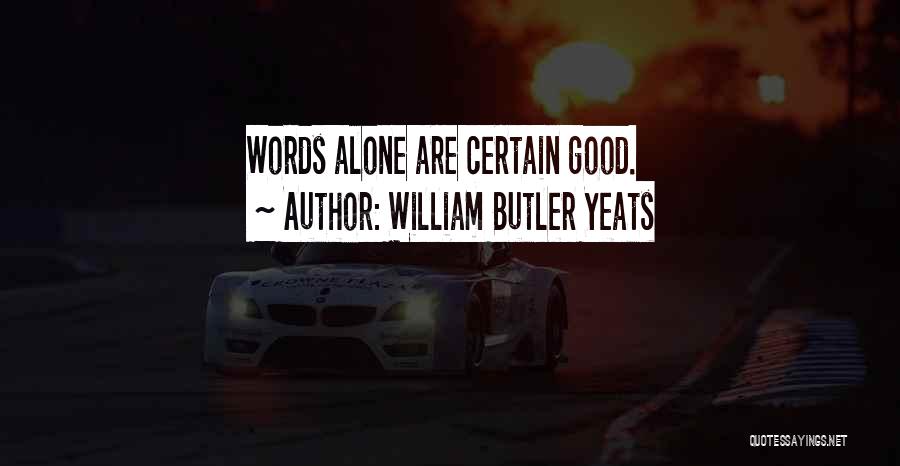 William Butler Yeats Quotes: Words Alone Are Certain Good.