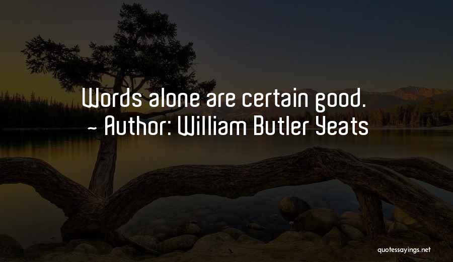 William Butler Yeats Quotes: Words Alone Are Certain Good.