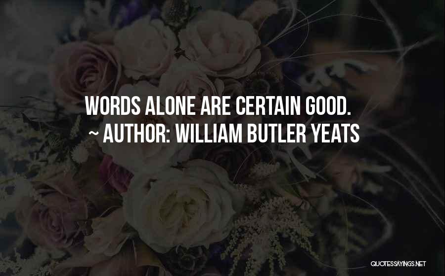 William Butler Yeats Quotes: Words Alone Are Certain Good.