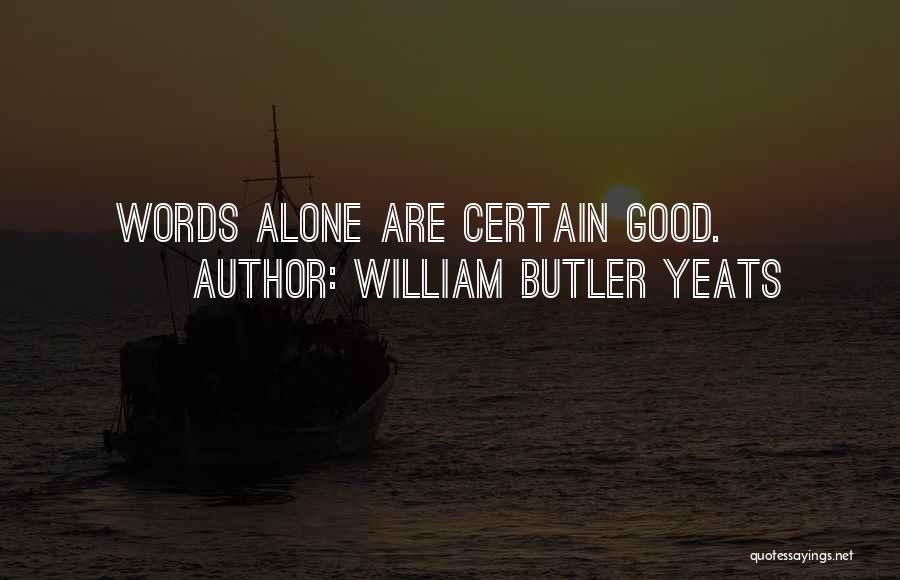 William Butler Yeats Quotes: Words Alone Are Certain Good.