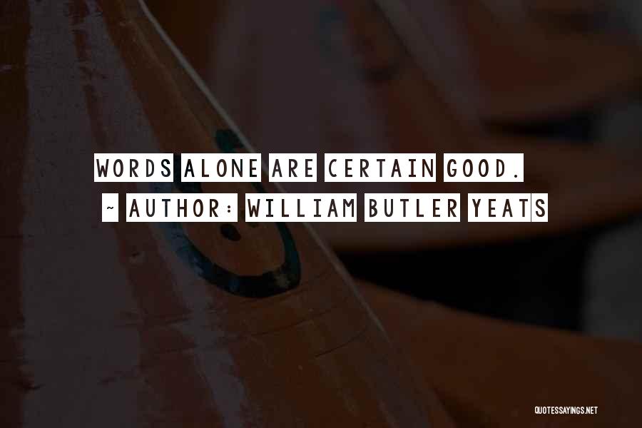 William Butler Yeats Quotes: Words Alone Are Certain Good.