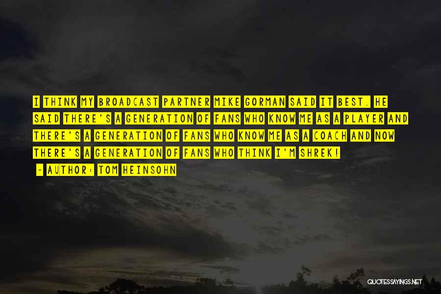 Tom Heinsohn Quotes: I Think My Broadcast Partner Mike Gorman Said It Best. He Said There's A Generation Of Fans Who Know Me
