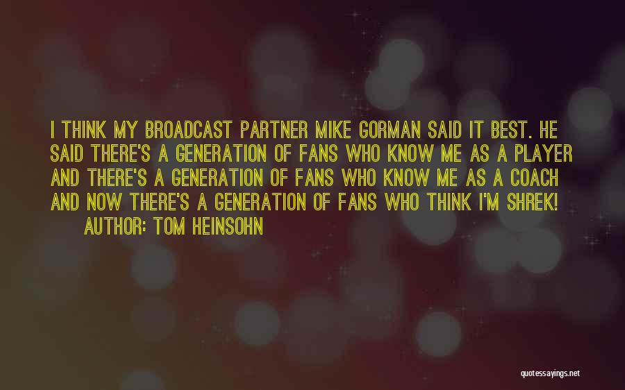 Tom Heinsohn Quotes: I Think My Broadcast Partner Mike Gorman Said It Best. He Said There's A Generation Of Fans Who Know Me