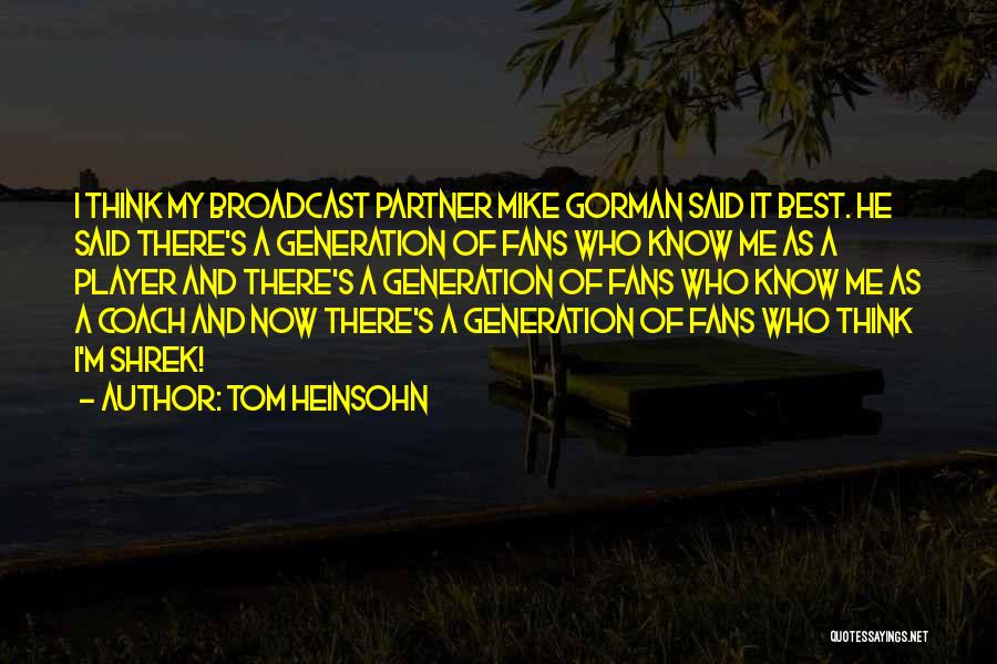 Tom Heinsohn Quotes: I Think My Broadcast Partner Mike Gorman Said It Best. He Said There's A Generation Of Fans Who Know Me