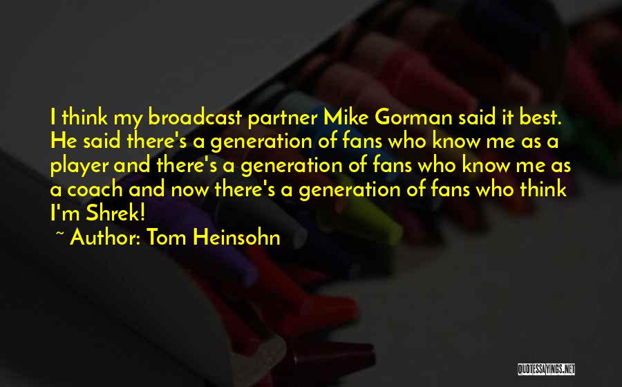 Tom Heinsohn Quotes: I Think My Broadcast Partner Mike Gorman Said It Best. He Said There's A Generation Of Fans Who Know Me