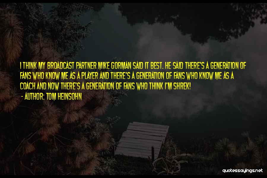 Tom Heinsohn Quotes: I Think My Broadcast Partner Mike Gorman Said It Best. He Said There's A Generation Of Fans Who Know Me