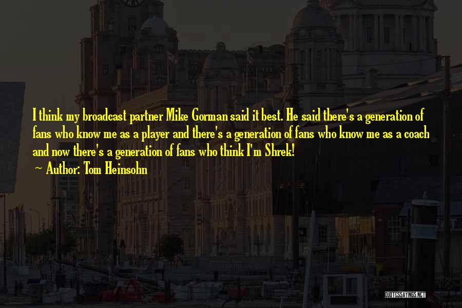 Tom Heinsohn Quotes: I Think My Broadcast Partner Mike Gorman Said It Best. He Said There's A Generation Of Fans Who Know Me