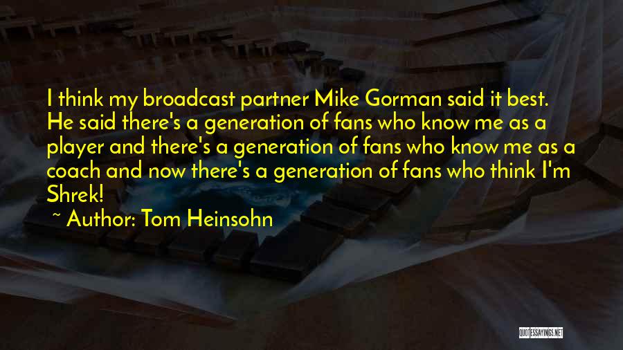 Tom Heinsohn Quotes: I Think My Broadcast Partner Mike Gorman Said It Best. He Said There's A Generation Of Fans Who Know Me