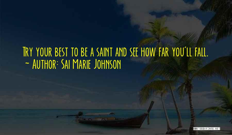 Sai Marie Johnson Quotes: Try Your Best To Be A Saint And See How Far You'll Fall.