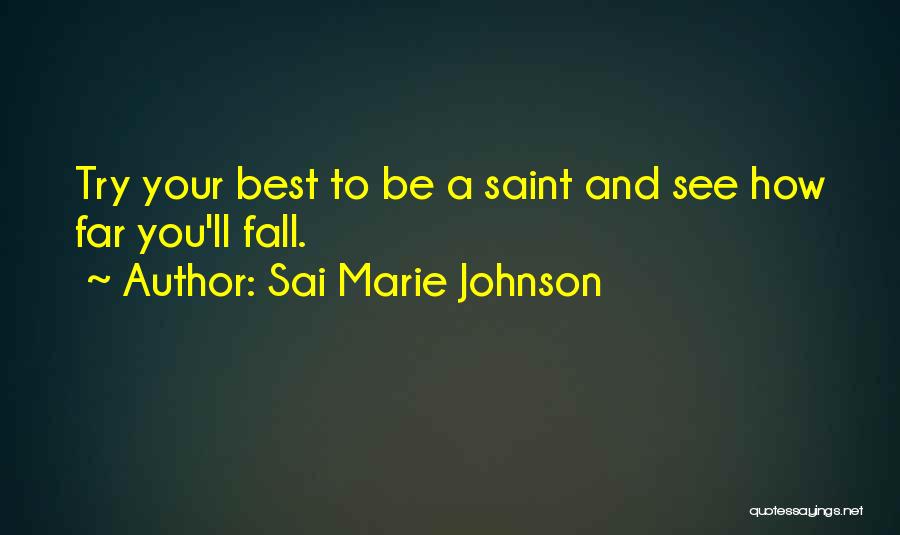 Sai Marie Johnson Quotes: Try Your Best To Be A Saint And See How Far You'll Fall.