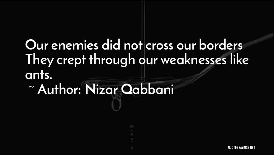 Nizar Qabbani Quotes: Our Enemies Did Not Cross Our Borders They Crept Through Our Weaknesses Like Ants.