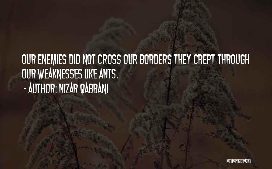 Nizar Qabbani Quotes: Our Enemies Did Not Cross Our Borders They Crept Through Our Weaknesses Like Ants.