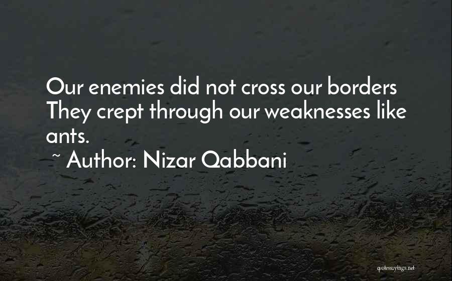 Nizar Qabbani Quotes: Our Enemies Did Not Cross Our Borders They Crept Through Our Weaknesses Like Ants.