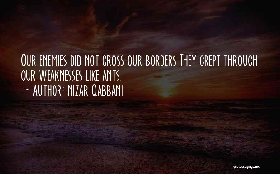 Nizar Qabbani Quotes: Our Enemies Did Not Cross Our Borders They Crept Through Our Weaknesses Like Ants.