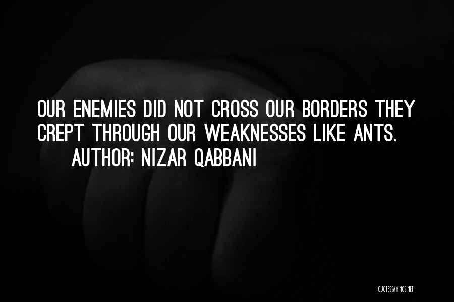 Nizar Qabbani Quotes: Our Enemies Did Not Cross Our Borders They Crept Through Our Weaknesses Like Ants.