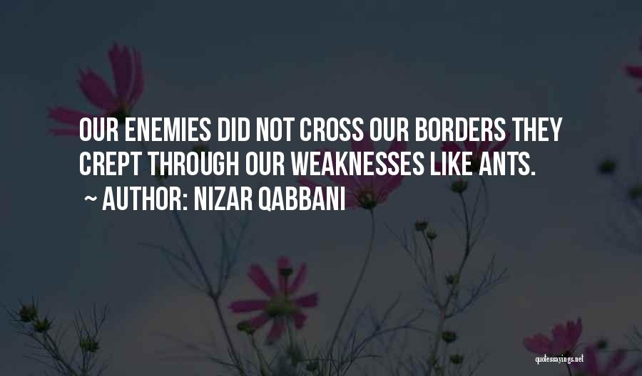 Nizar Qabbani Quotes: Our Enemies Did Not Cross Our Borders They Crept Through Our Weaknesses Like Ants.