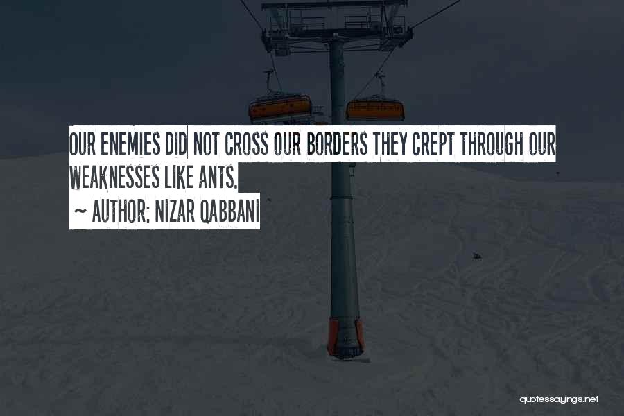 Nizar Qabbani Quotes: Our Enemies Did Not Cross Our Borders They Crept Through Our Weaknesses Like Ants.