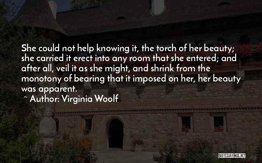 Virginia Woolf Quotes: She Could Not Help Knowing It, The Torch Of Her Beauty; She Carried It Erect Into Any Room That She