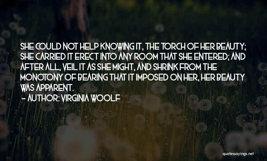 Virginia Woolf Quotes: She Could Not Help Knowing It, The Torch Of Her Beauty; She Carried It Erect Into Any Room That She