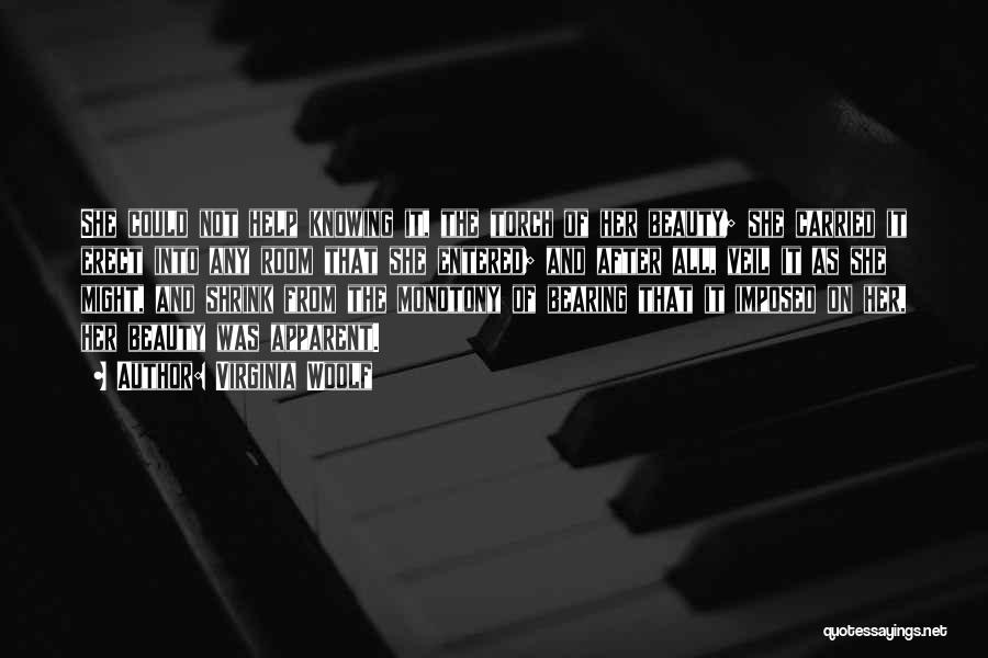 Virginia Woolf Quotes: She Could Not Help Knowing It, The Torch Of Her Beauty; She Carried It Erect Into Any Room That She